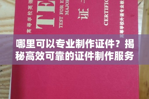 高明哪里可以专业制作证件？揭秘高效可靠的证件制作服务