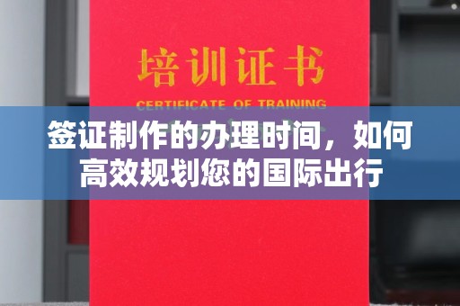 高明签证制作的办理时间，如何高效规划您的国际出行