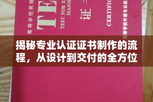 高明揭秘专业认证证书制作的流程，从设计到交付的全方位指南