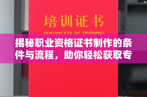 高明揭秘职业资格证书制作的条件与流程，助你轻松获取专业认证