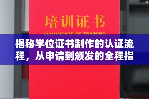高明揭秘学位证书制作的认证流程，从申请到颁发的全程指南