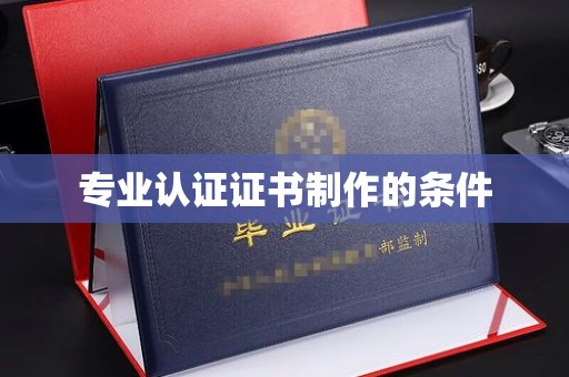 高明专业认证证书制作的条件