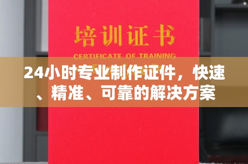 高明24小时专业制作证件，快速、精准、可靠的解决方案
