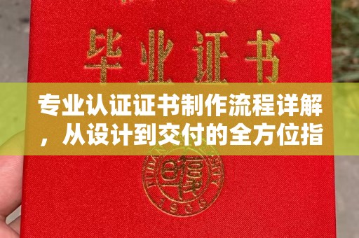 高明专业认证证书制作流程详解，从设计到交付的全方位指南