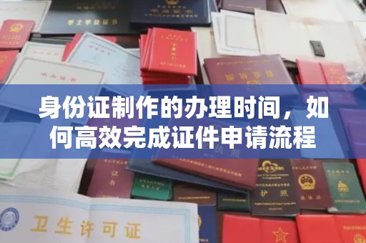 高明身份证制作的办理时间，如何高效完成证件申请流程
