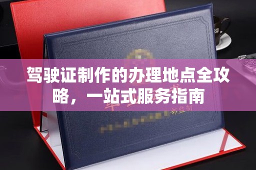 高明驾驶证制作的办理地点全攻略，一站式服务指南
