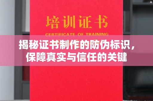 高明揭秘证书制作的防伪标识，保障真实与信任的关键