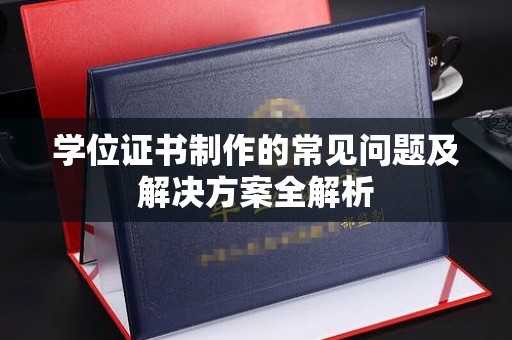 高明学位证书制作的常见问题及解决方案全解析