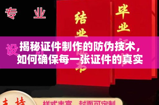 高明揭秘证件制作的防伪技术，如何确保每一张证件的真实性