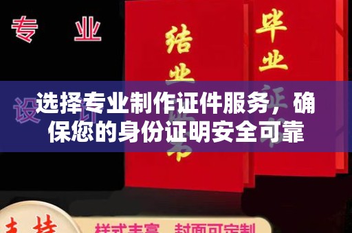 高明选择专业制作证件服务，确保您的身份证明安全可靠