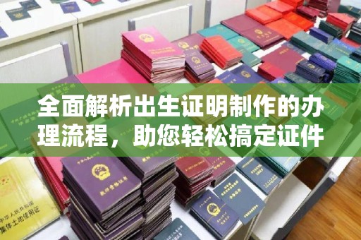 高明全面解析出生证明制作的办理流程，助您轻松搞定证件办理