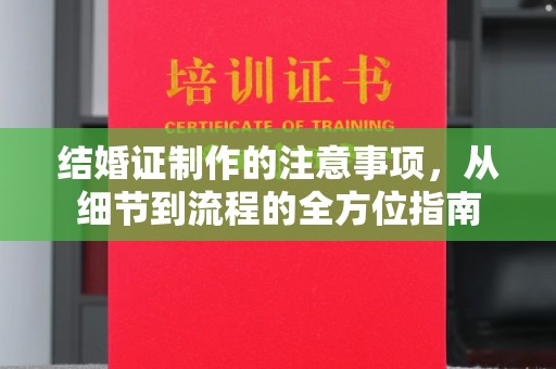 高明结婚证制作的注意事项，从细节到流程的全方位指南