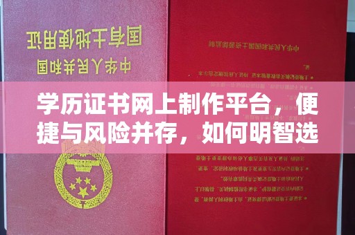 高明学历证书网上制作平台，便捷与风险并存，如何明智选择？
