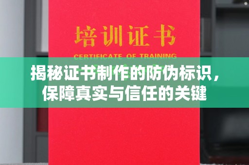 高明揭秘证书制作的防伪标识，保障真实与信任的关键
