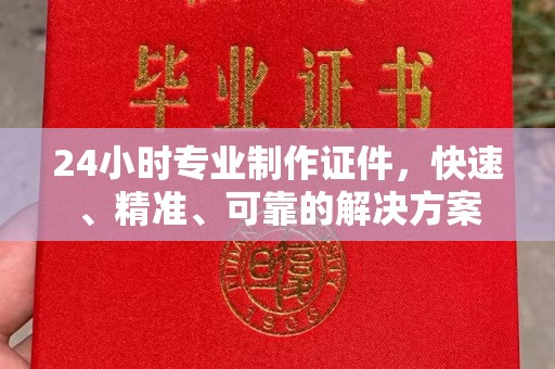 高明24小时专业制作证件，快速、精准、可靠的解决方案