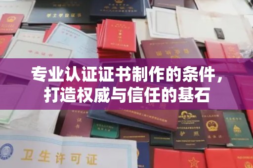 高明专业认证证书制作的条件，打造权威与信任的基石
