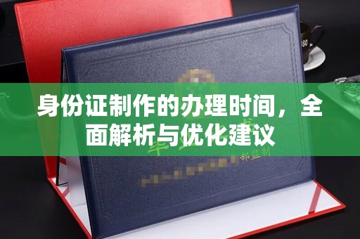 高明身份证制作的办理时间，全面解析与优化建议