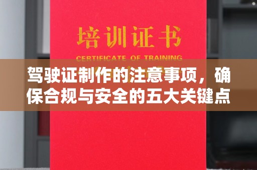 高明驾驶证制作的注意事项，确保合规与安全的五大关键点