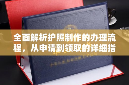 高明全面解析护照制作的办理流程，从申请到领取的详细指南