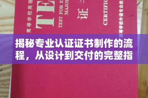 高明揭秘专业认证证书制作的流程，从设计到交付的完整指南