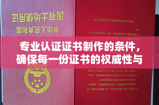 高明专业认证证书制作的条件，确保每一份证书的权威性与可信度