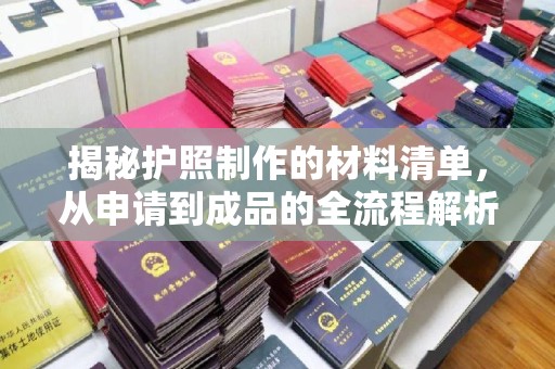 高明揭秘护照制作的材料清单，从申请到成品的全流程解析