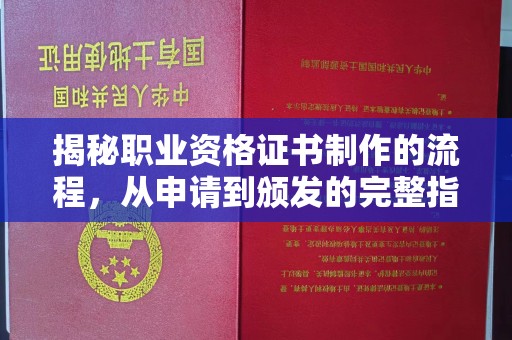 高明揭秘职业资格证书制作的流程，从申请到颁发的完整指南