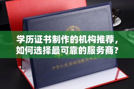 高明学历证书制作的机构推荐，如何选择最可靠的服务商？