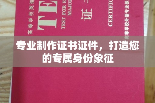 高明专业制作证书证件，打造您的专属身份象征