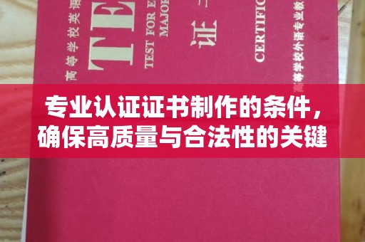 高明专业认证证书制作的条件，确保高质量与合法性的关键要素