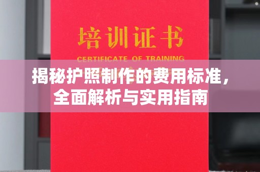 高明揭秘护照制作的费用标准，全面解析与实用指南