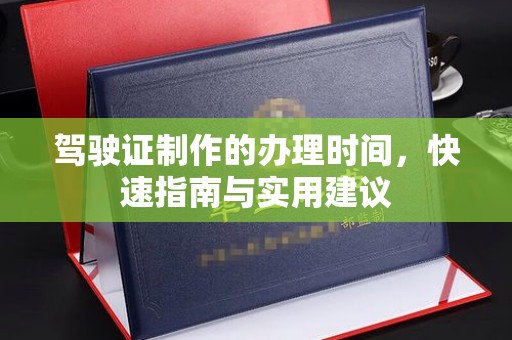 高明驾驶证制作的办理时间，快速指南与实用建议