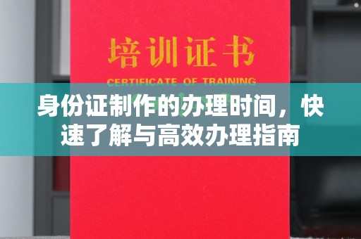 高明身份证制作的办理时间，快速了解与高效办理指南