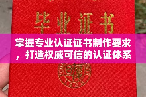 高明掌握专业认证证书制作要求，打造权威可信的认证体系
