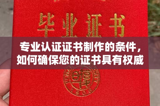 高明专业认证证书制作的条件，如何确保您的证书具有权威性和可信度