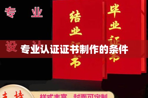 高明专业认证证书制作的条件