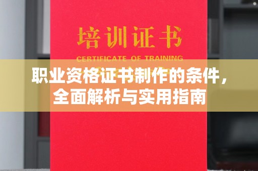 高明职业资格证书制作的条件，全面解析与实用指南