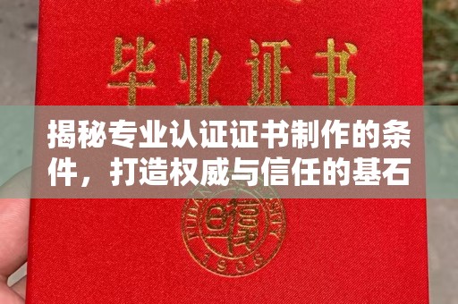 高明揭秘专业认证证书制作的条件，打造权威与信任的基石