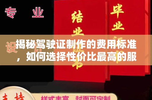 高明揭秘驾驶证制作的费用标准，如何选择性价比最高的服务？