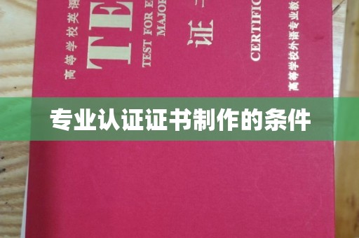 高明专业认证证书制作的条件