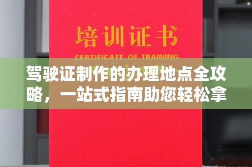 高明驾驶证制作的办理地点全攻略，一站式指南助您轻松拿证