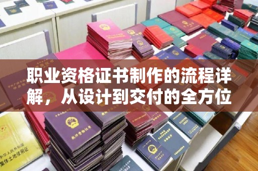 高明职业资格证书制作的流程详解，从设计到交付的全方位指南
