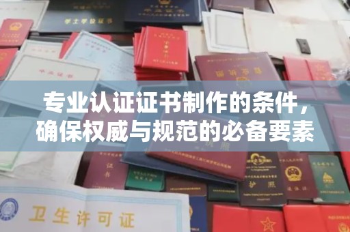 高明专业认证证书制作的条件，确保权威与规范的必备要素