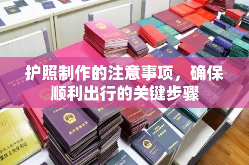高明护照制作的注意事项，确保顺利出行的关键步骤